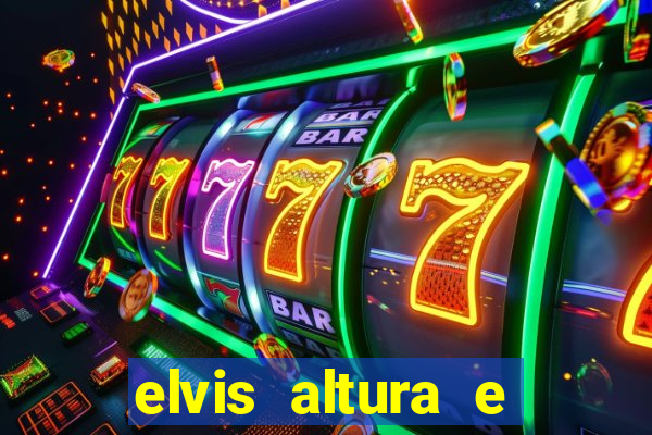 elvis altura e peso elvis presley altura